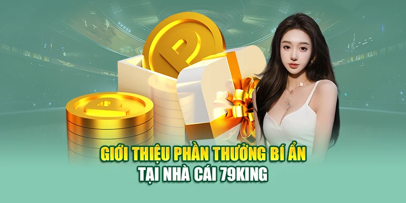 Phần Thưởng Bí Ẩn 79king – Mở Quà Bất Ngờ Không Giới Hạn 1 Giới thiệu phần thưởng bí ẩn tại nhà cái 79King