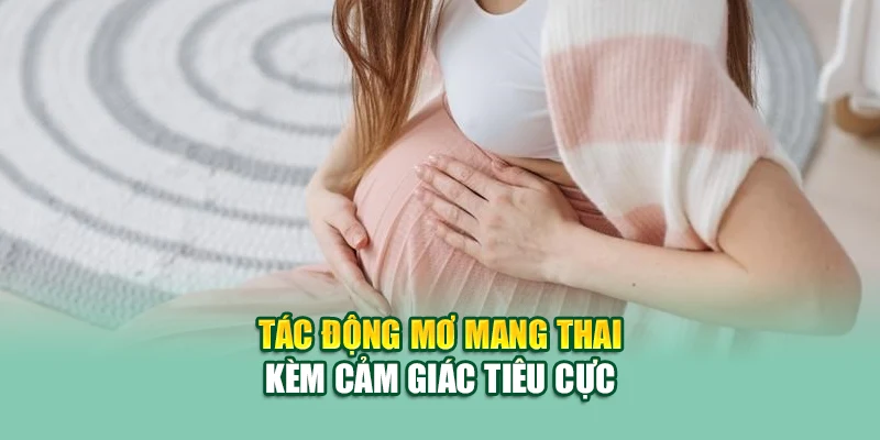 Mơ Thấy Có Bầu – Giấc Mơ Sinh Khởi Nhiều Ý Nghĩa Bất Ngờ 3 Tác động mơ mang thai kèm cảm giác tiêu cực