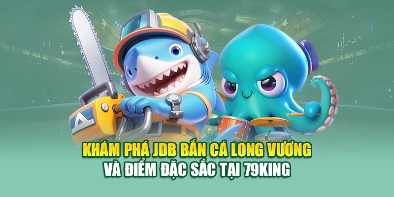 JDB Bắn Cá Long Vương – Sân Chơi Đại Thủy Thần Tại 79King 1 Khám phá JDB bắn cá Long Vương và điểm đặc sắc tại 79King