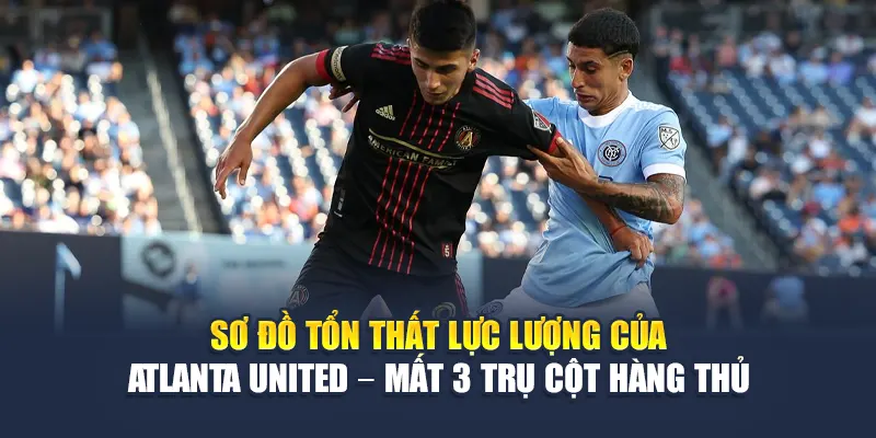 Sơ đồ tổn thất lực lượng của Atlanta United – mất 3 trụ cột hàng thủ
