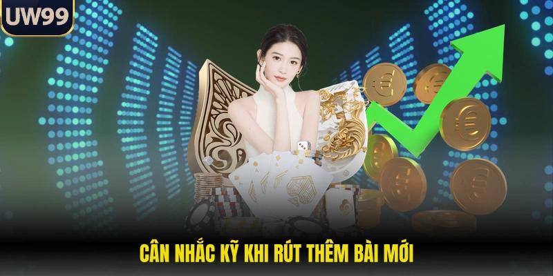 Cân nhắc kỹ khi rút thêm bài mới