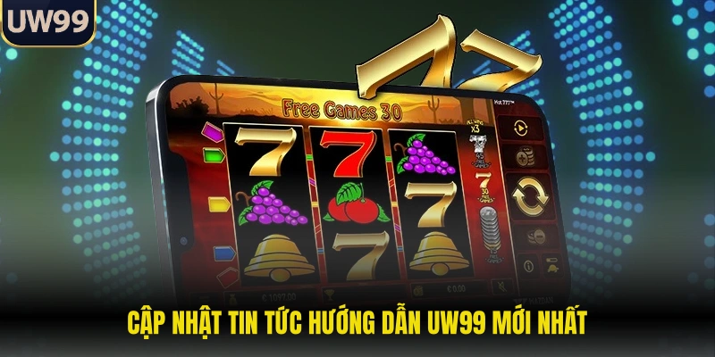 Cập nhật tin tức hướng dẫn UW99 mới nhất