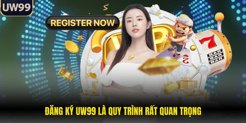 Đăng ký UW99 là quy trình rất quan trọng