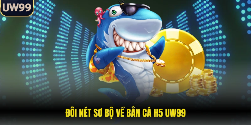 Đôi nét sơ bộ về bắn cá H5 UW99
