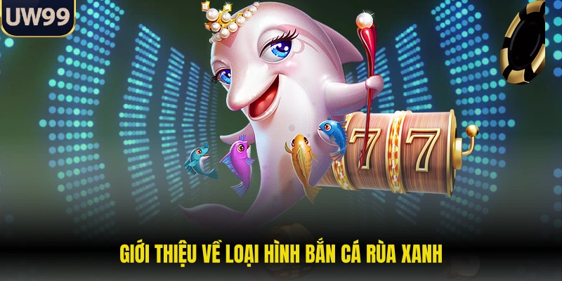 Giới thiệu về loại hình bắn cá rùa xanh