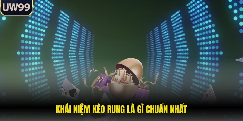 Khái niệm kèo rung là gì chuẩn nhất