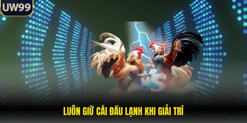 Luôn giữ cái đầu lạnh khi giải trí