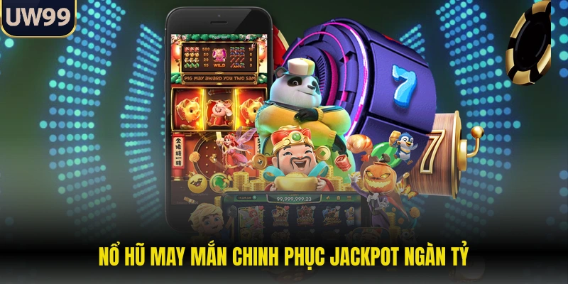 Nổ hũ may mắn chinh phục Jackpot ngàn tỷ