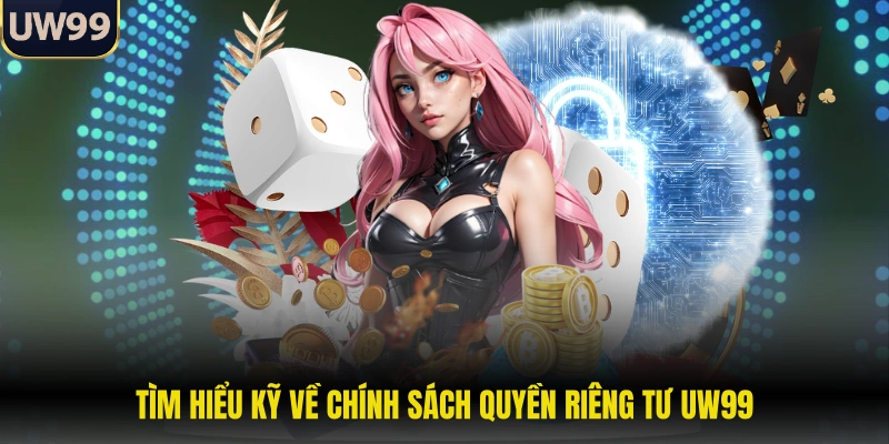 Tìm hiểu kỹ về chính sách quyền riêng tư UW99