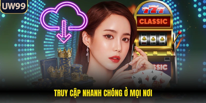 Truy cập nhanh chóng ở mọi nơi